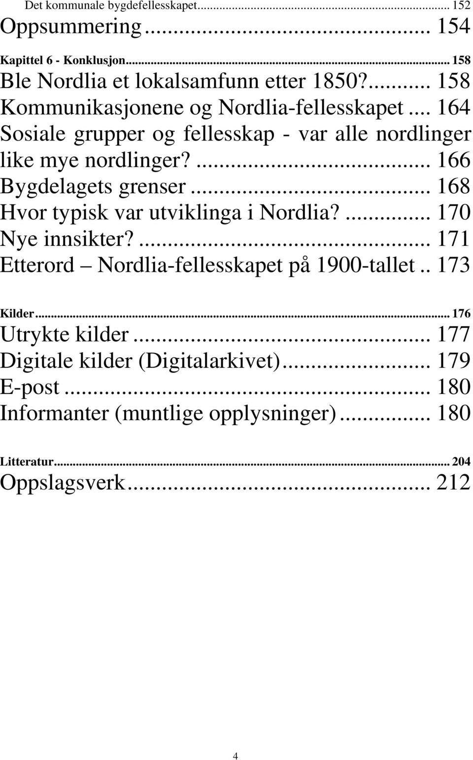 ... 166 Bygdelagets grenser... 168 Hvor typisk var utviklinga i Nordlia?... 170 Nye innsikter?... 171 Etterord Nordlia-fellesskapet på 1900-tallet.