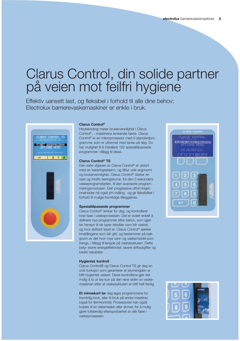 Clarus Control er en mikroprosessor med 9 standardprogrammer som er utformet med tanke på deg. Du har mulighet til å installere 192 spesialtilpassede programmer i tillegg til disse.