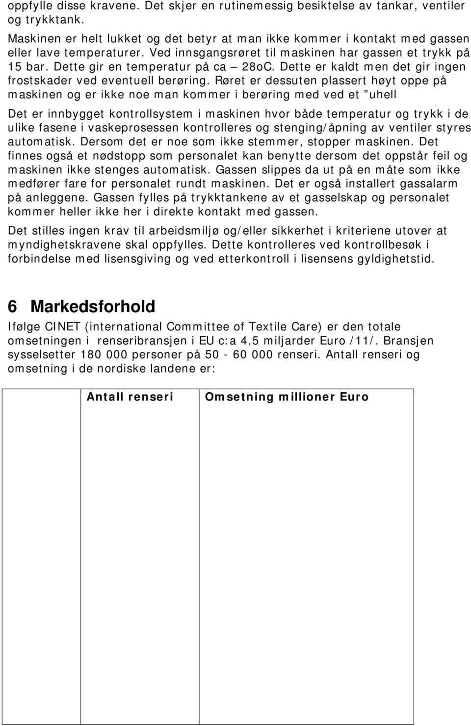 Røret er dessuten plassert høyt oppe på maskinen og er ikke noe man kommer i berøring med ved et uhell Det er innbygget kontrollsystem i maskinen hvor både temperatur og trykk i de ulike fasene i