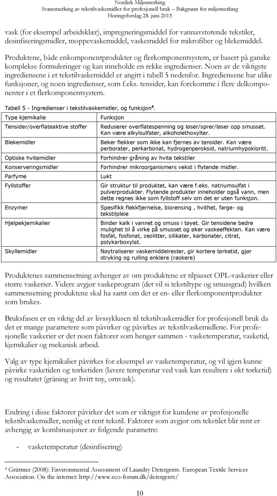 Noen av de viktigste ingrediensene i et tekstilvaskemiddel er angitt i tabell 5 nedenfor. Ingrediensene har ulike funksjoner, og noen ingredienser, som f.eks. tensider, kan forekomme i flere delkomponenter i et flerkomponentsystem.