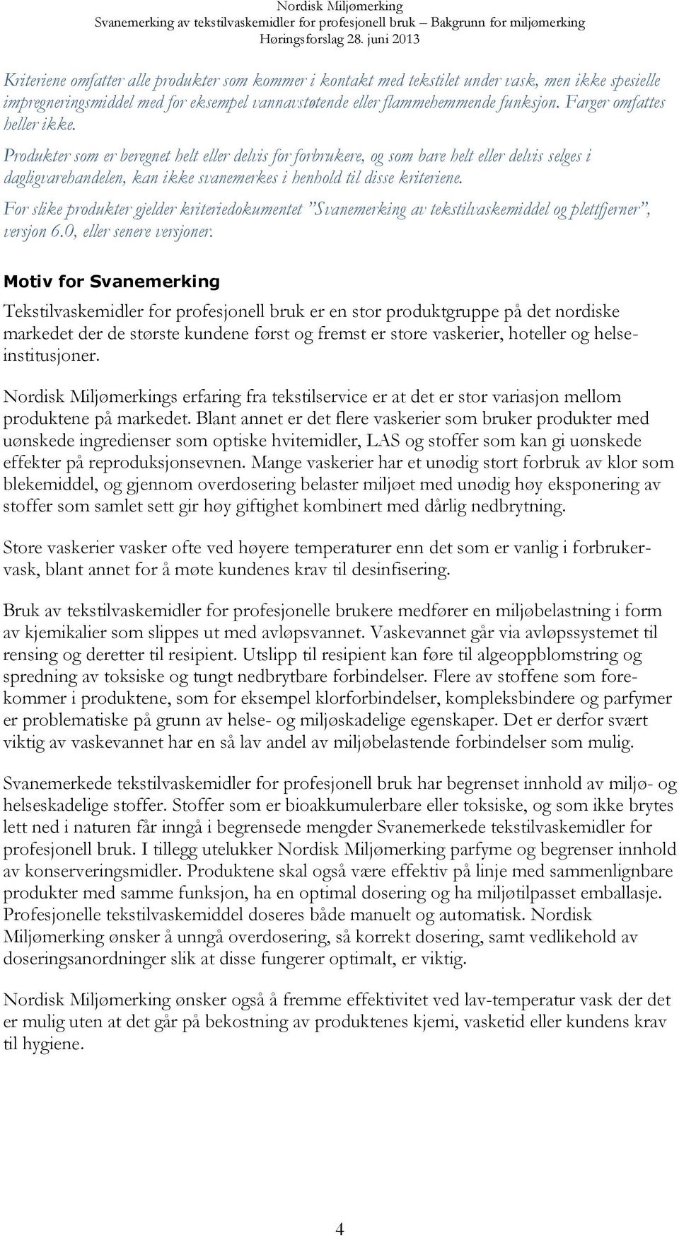 For slike produkter gjelder kriteriedokumentet Svanemerking av tekstilvaskemiddel og plettfjerner, versjon 6.0, eller senere versjoner.