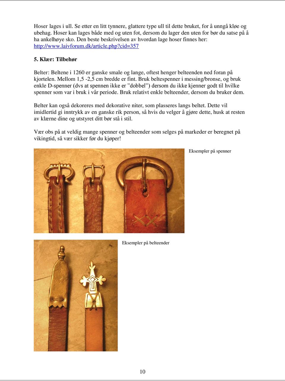 cid=357 5. Klær: Tilbehør Belter: Beltene i 1260 er ganske smale og lange, oftest henger belteenden ned foran på kjortelen. Mellom 1,5-2,5 cm bredde er fint.