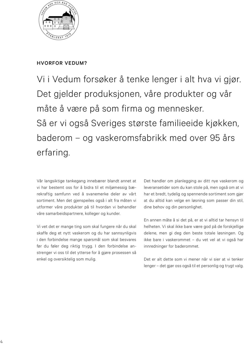 Vår langsiktige tankegang innebærer blandt annet at vi har bestemt oss for å bidra til et miljømessig bærekraftig samfunn ved å svanemerke deler av vårt sortiment.