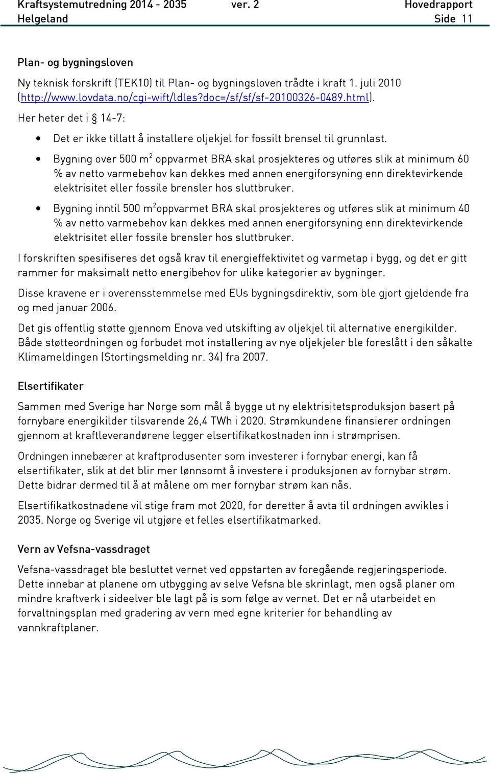 Bygning over 500 m 2 oppvarmet BRA skal prosjekteres og utføres slik at minimum 60 % av netto varmebehov kan dekkes med annen energiforsyning enn direktevirkende elektrisitet eller fossile brensler