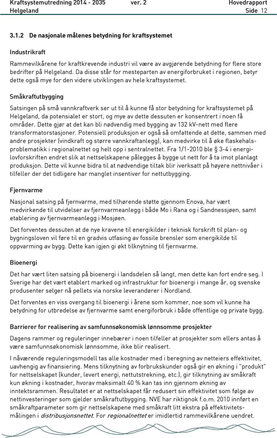 Småkraftutbygging Satsingen på små vannkraftverk ser ut til å kunne få stor betydning for kraftsystemet på Helgeland, da potensialet er stort, og mye av dette dessuten er konsentrert i noen få