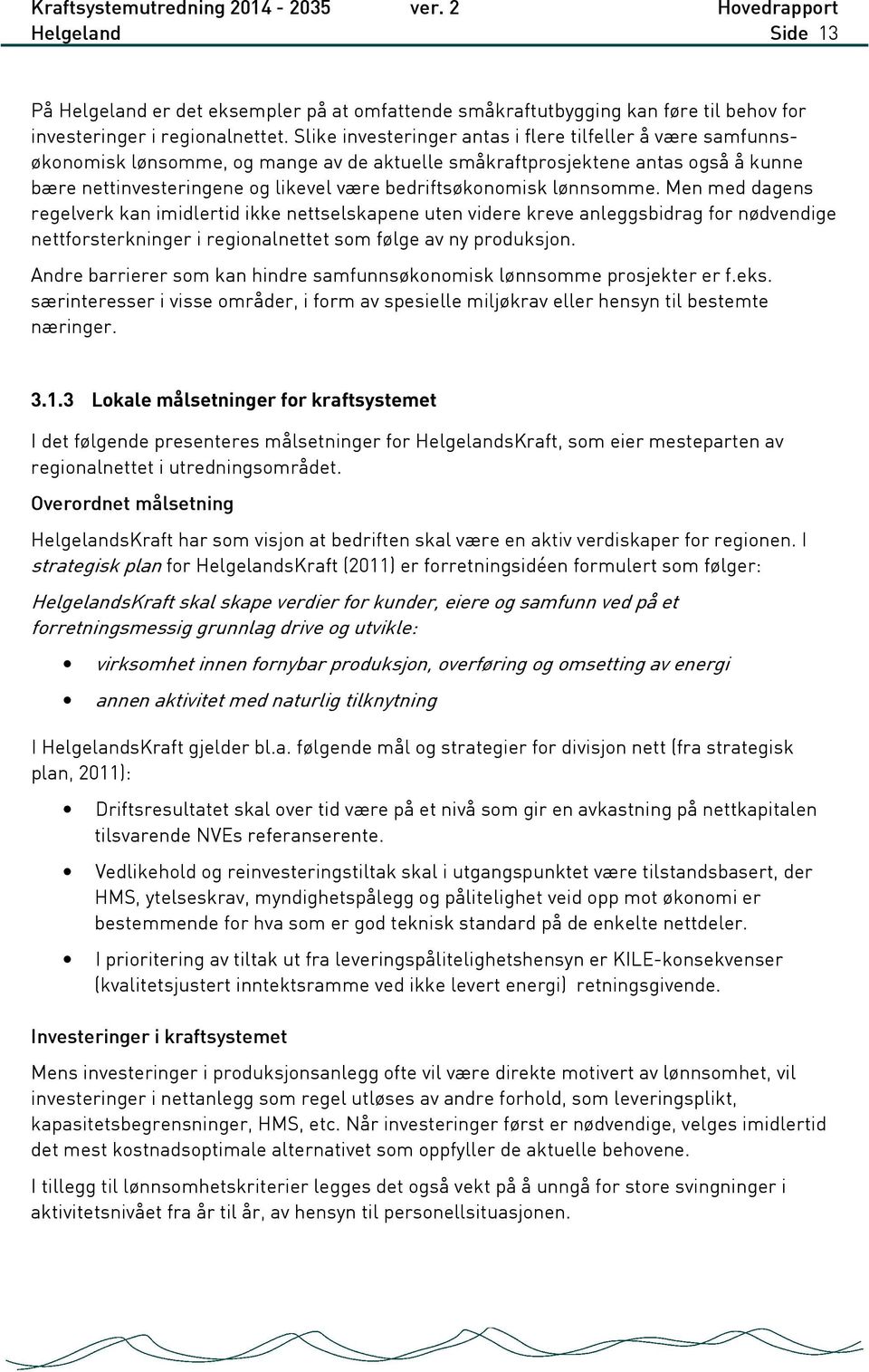 lønnsomme. Men med dagens regelverk kan imidlertid ikke nettselskapene uten videre kreve anleggsbidrag for nødvendige nettforsterkninger i regionalnettet som følge av ny produksjon.