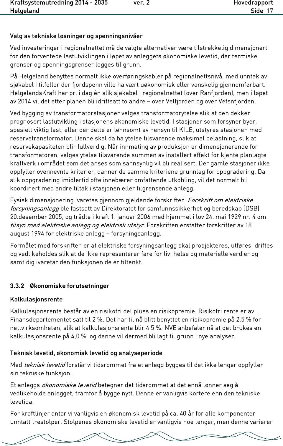 På Helgeland benyttes normalt ikke overføringskabler på regionalnettsnivå, med unntak av sjøkabel i tilfeller der fjordspenn ville ha vært uøkonomisk eller vanskelig gjennomførbart.