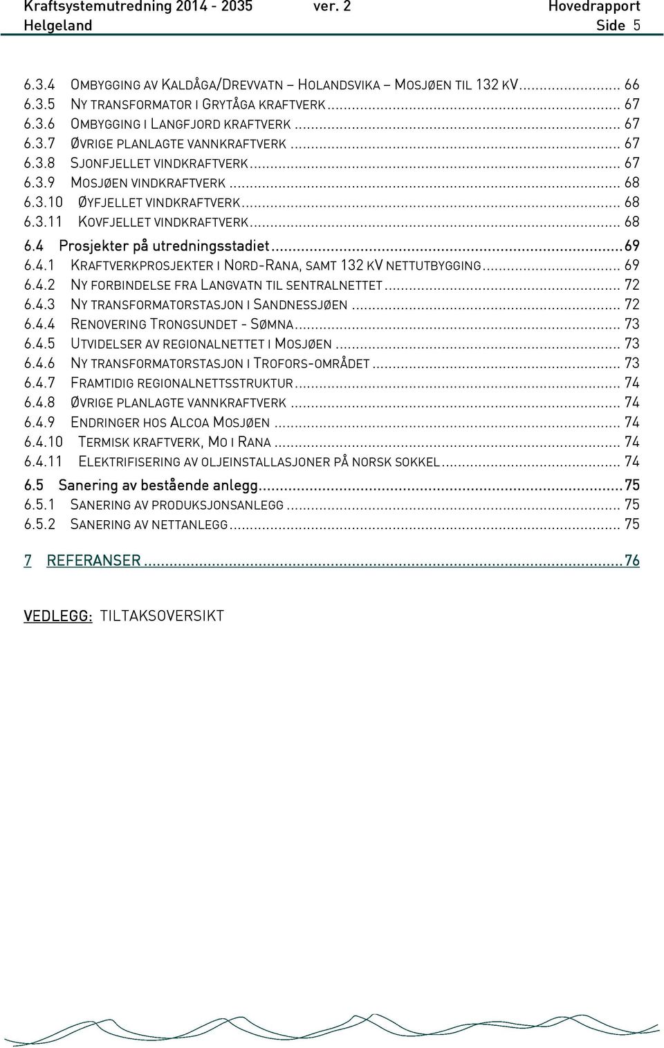 4.1 KRAFTVERKPROSJEKTER I NORD-RANA, SAMT 132 KV NETTUTBYGGING... 69 6.4.2 NY FORBINDELSE FRA LANGVATN TIL SENTRALNETTET... 72 6.4.3 NY TRANSFORMATORSTASJON I SANDNESSJØEN... 72 6.4.4 RENOVERING TRONGSUNDET - SØMNA.