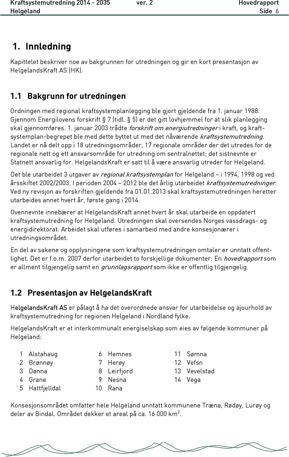 Landet er nå delt opp i 18 utredningsområder, 17 regionale områder der det utredes for de regionale nett og ett ansvarsområde for utredning om sentralnettet; det sistnevnte er Statnett ansvarlig for.