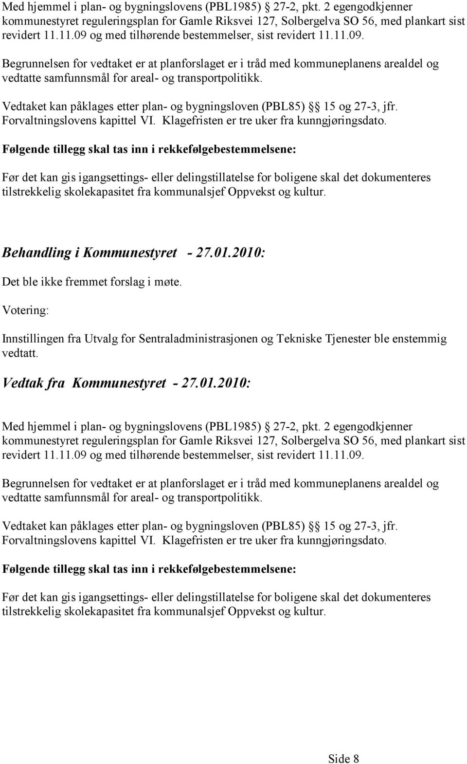 Vedtaket kan påklages etter plan- og bygningsloven (PBL85) 15 og 27-3, jfr. Forvaltningslovens kapittel VI. Klagefristen er tre uker fra kunngjøringsdato.