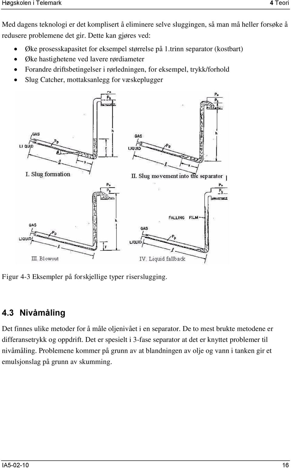 trinn separator (kostbart) Øke hastighetene ved lavere rørdiameter Forandre driftsbetingelser i rørledningen, for eksempel, trykk/forhold Slug Catcher, mottaksanlegg for væskeplugger Figur 4-3