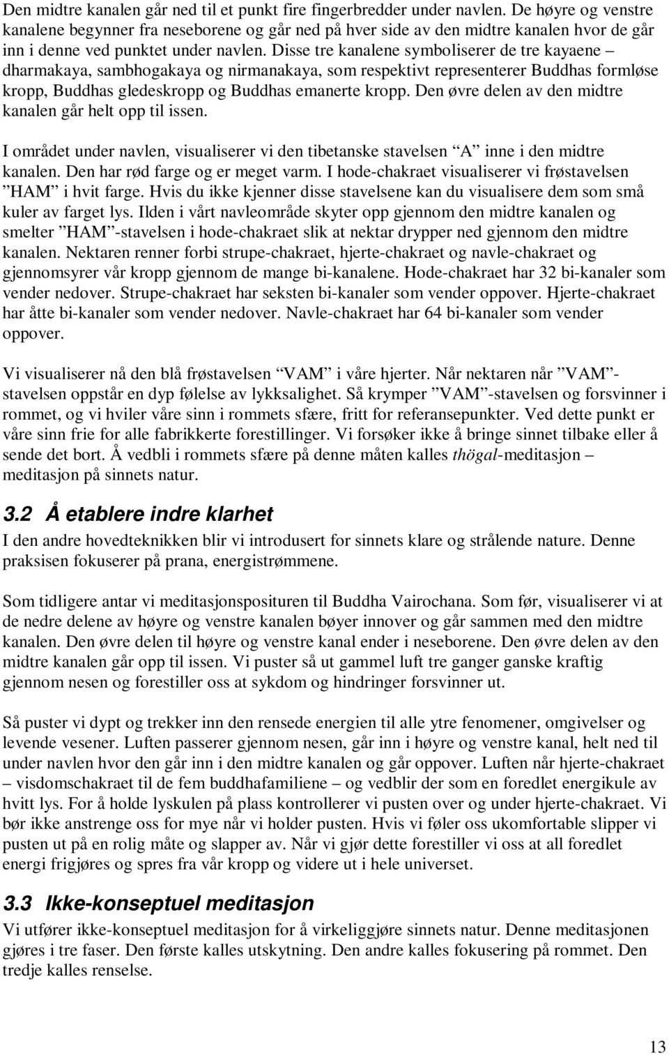 Disse tre kanalene symboliserer de tre kayaene dharmakaya, sambhogakaya og nirmanakaya, som respektivt representerer Buddhas formløse kropp, Buddhas gledeskropp og Buddhas emanerte kropp.