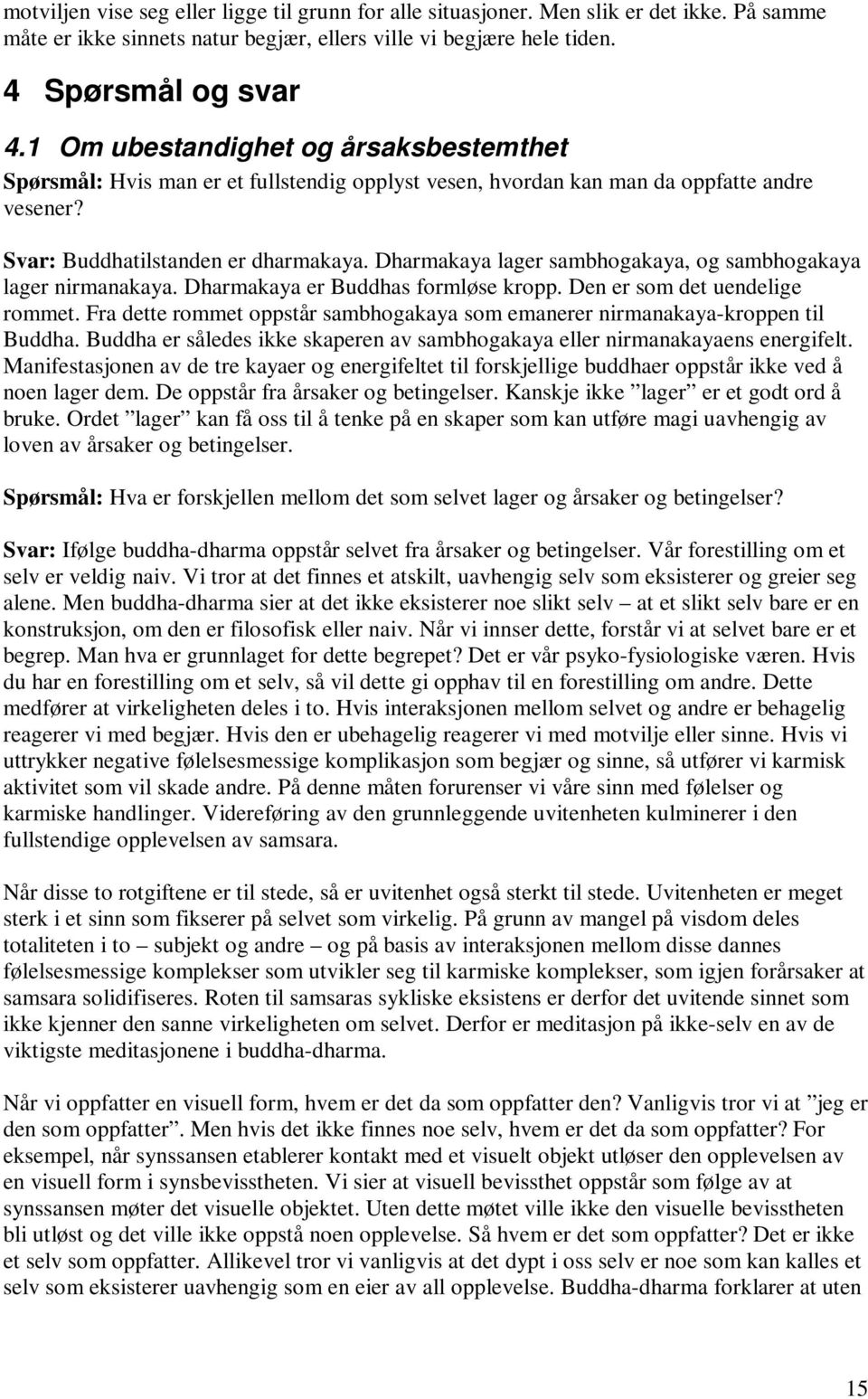 Dharmakaya lager sambhogakaya, og sambhogakaya lager nirmanakaya. Dharmakaya er Buddhas formløse kropp. Den er som det uendelige rommet.