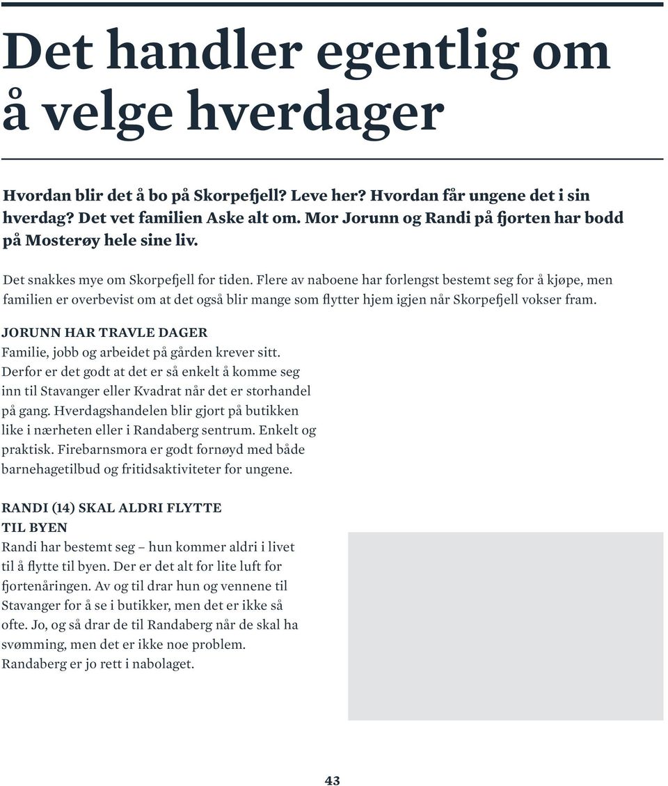 Flere av naboene har forlengst bestemt seg for å kjøpe, men familien er overbevist om at det også blir mange som flytter hjem igjen når Skorpefjell vokser fram.