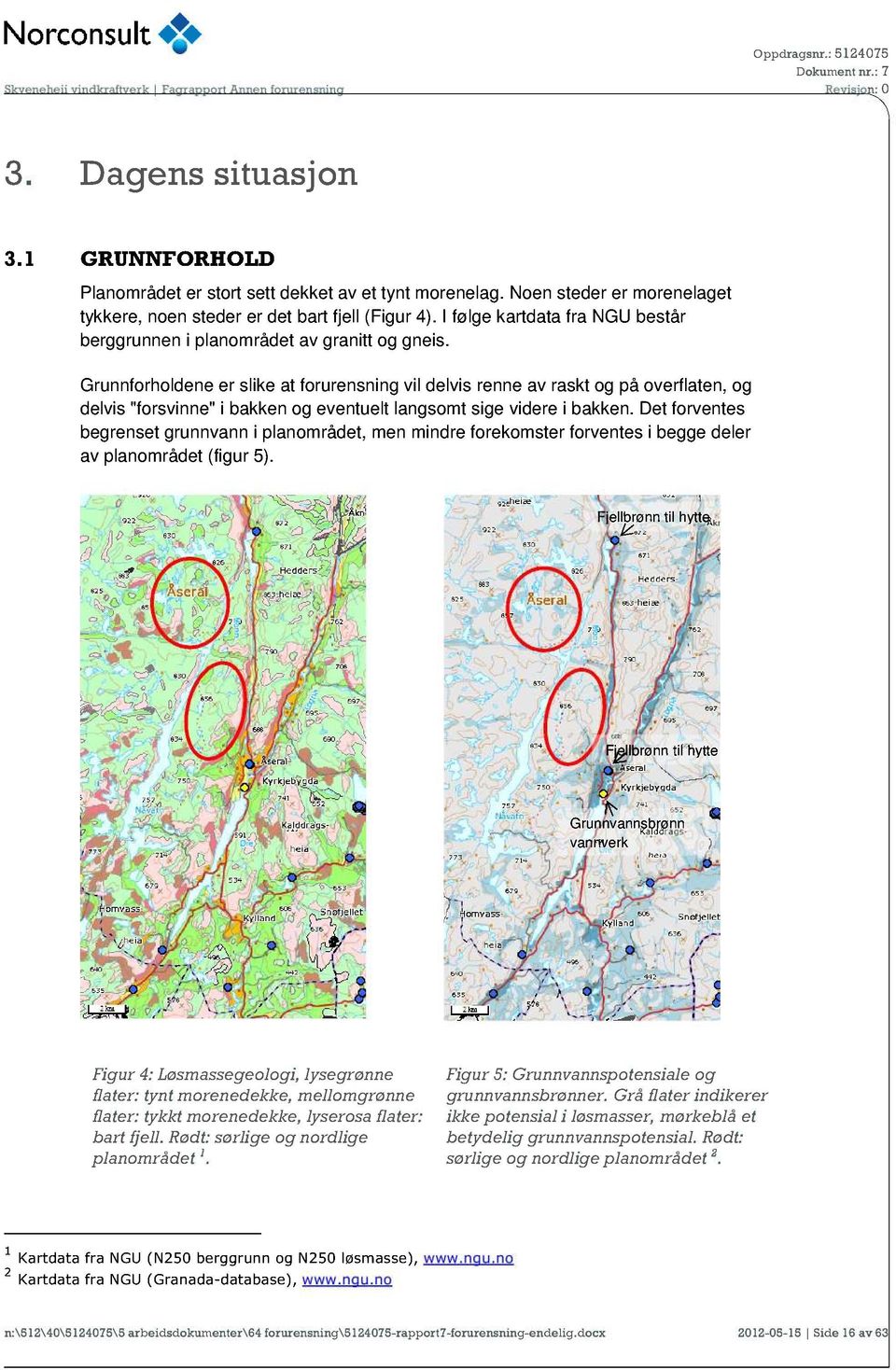 Grunnforholdene er slike at forurensning vil delvis renne av raskt og på overflaten, og delvis "forsvinne" i bakken og eventuelt langsomt sige videre i bakken.