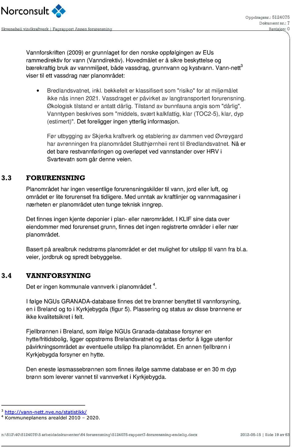 bekkefelt er klassifisert som "risiko" for at miljømålet ikke nås innen 2021. Vassdraget er påvirket av langtransportert forurensning. Økologisk tilstand er antatt dårlig.