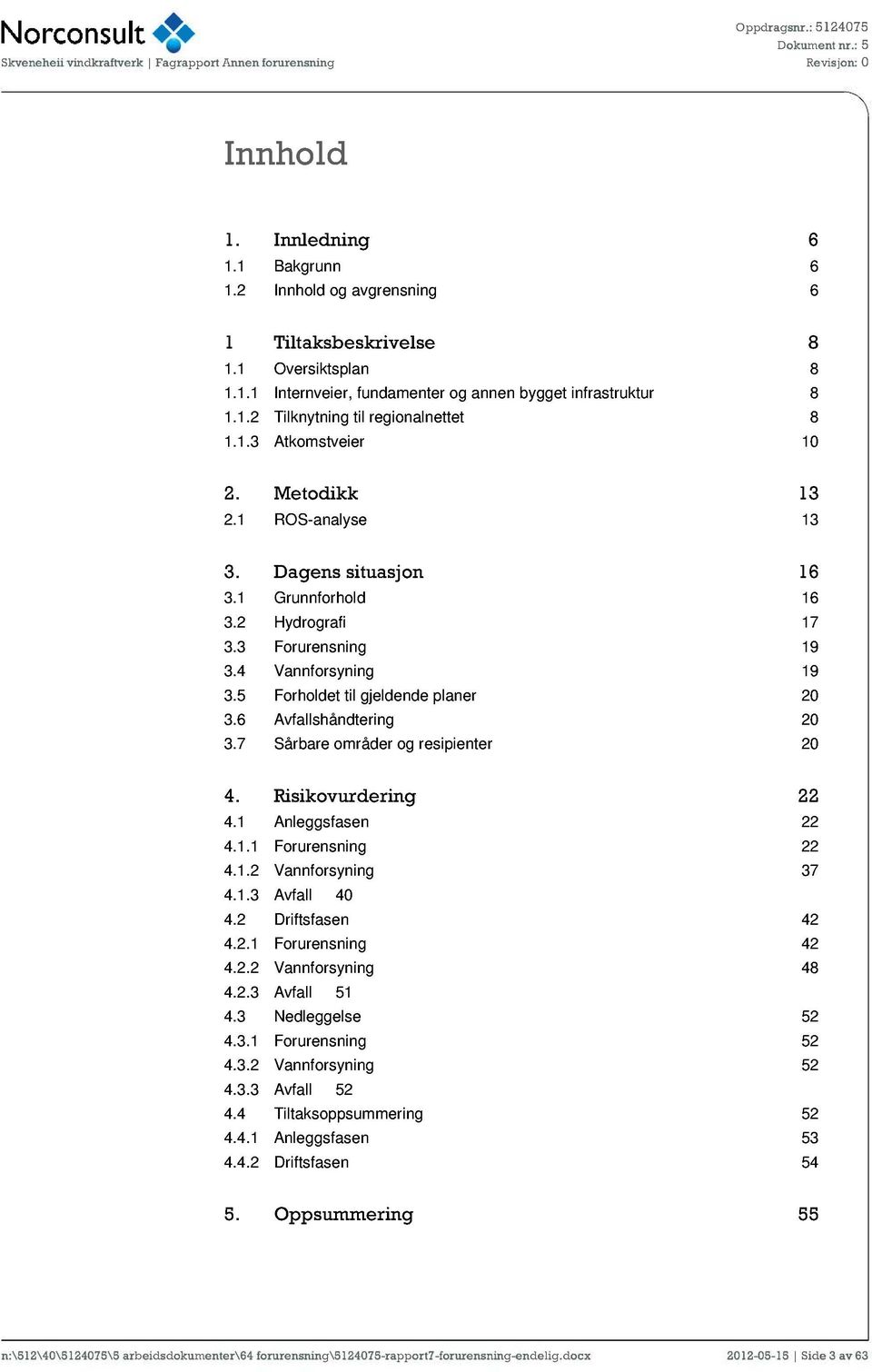 6 Avfallshåndtering 20 3.7 Sårbare områder og resipienter 20 4. vurdering 22 4.1 Anleggsfasen 22 4.1.1 Forurensning 22 4.1.2 Vannforsyning 37 4.1.3 Avfall 40 4.2 Driftsfasen 42 4.2.1 Forurensning 42 4.