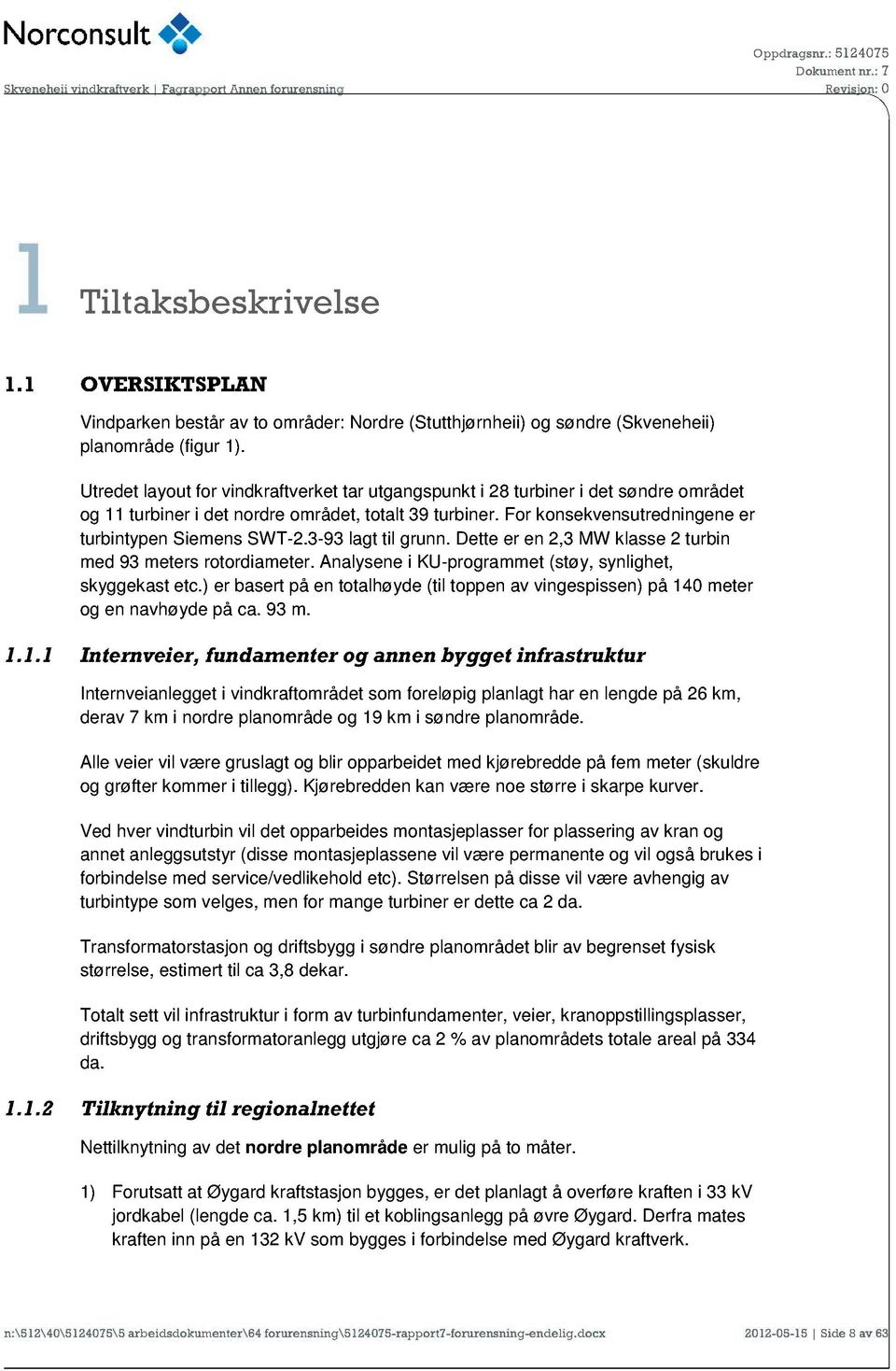 3-93 lagt til grunn. Dette er en 2,3 MW klasse 2 turbin med 93 meters rotordiameter. Analysene i KU-programmet (støy, synlighet, skyggekast etc.