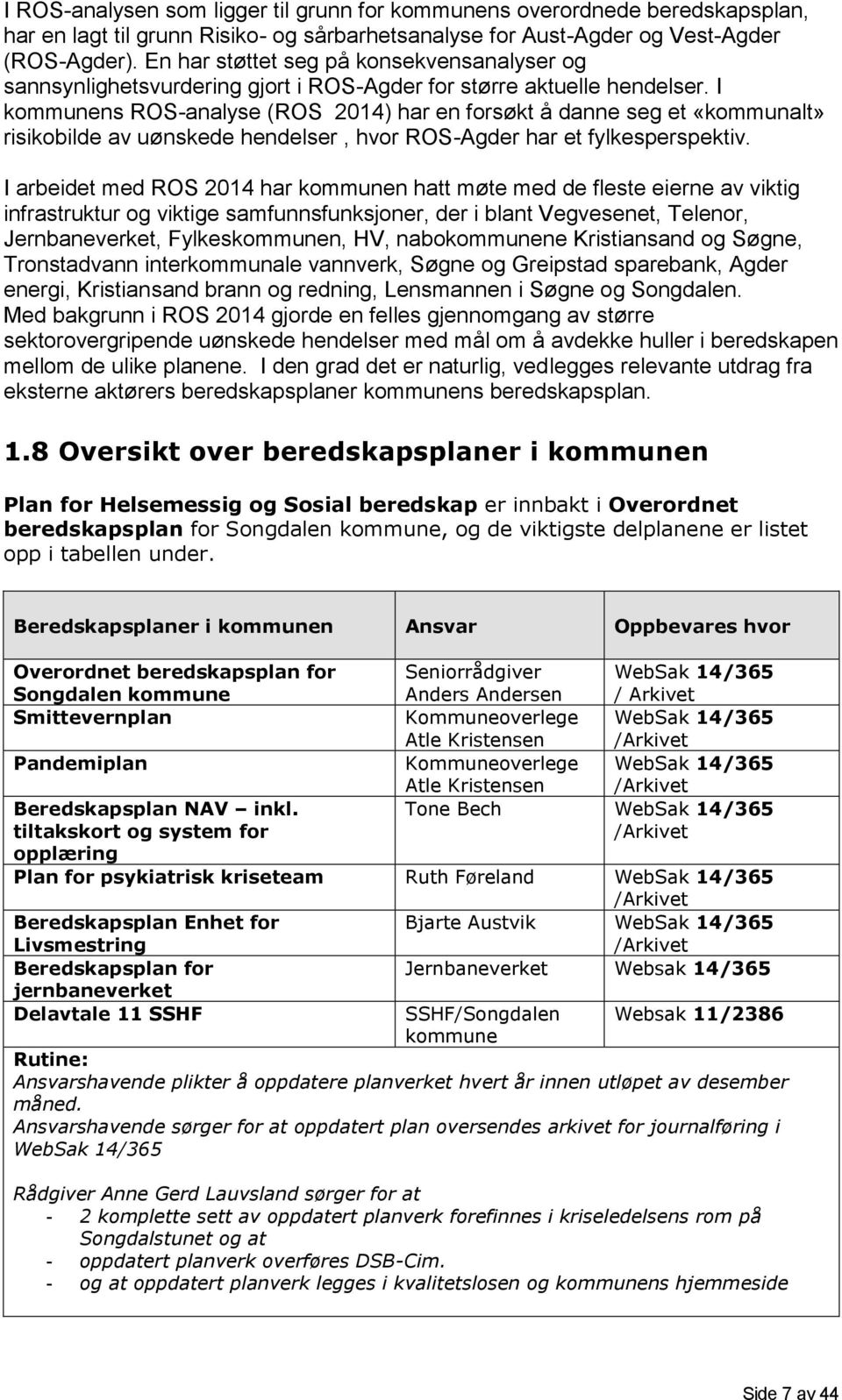 I kommunens ROS-analyse (ROS 2014) har en forsøkt å danne seg et «kommunalt» risikobilde av uønskede hendelser, hvor ROS-Agder har et fylkesperspektiv.