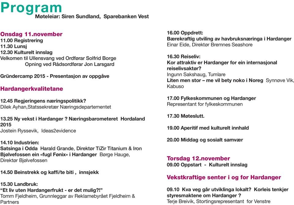 45 Regjeringens næringspolitikk? Dilek Ayhan,Statssekretær Næringsdepartementet 13.25 Ny vekst i Hardanger? Næringsbarometeret Hordaland 2015 Jostein Ryssevik, Ideas2evidence 14.