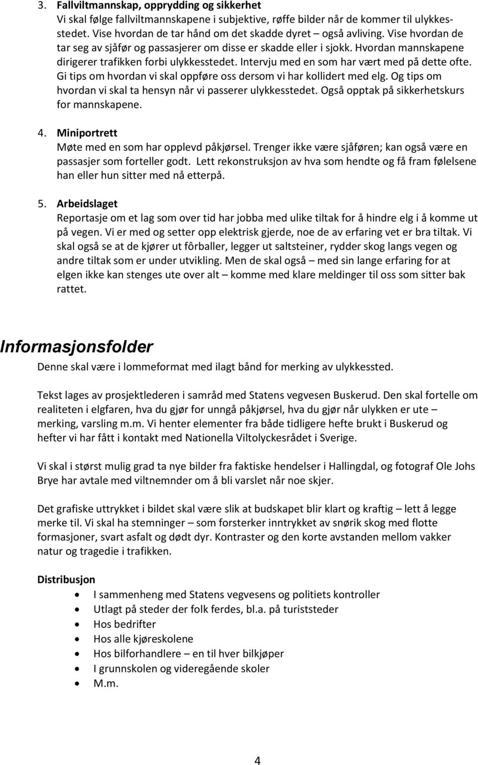 Gi tips om hvordan vi skal oppføre oss dersom vi har kollidert med elg. Og tips om hvordan vi skal ta hensyn når vi passerer ulykkesstedet. Også opptak på sikkerhetskurs for mannskapene. 4.