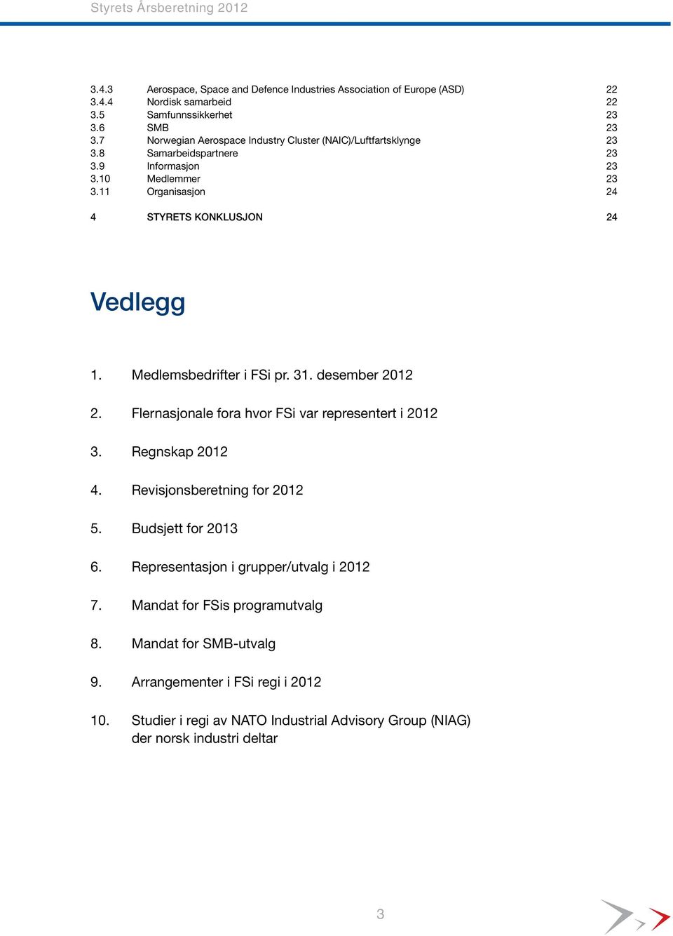 11 Organisasjon 24 4 STYRETS KONKLUSJON 24 Vedlegg 1. Medlemsbedrifter i FSi pr. 31. desember 2012 2. Flernasjonale fora hvor FSi var representert i 2012 3. Regnskap 2012 4.