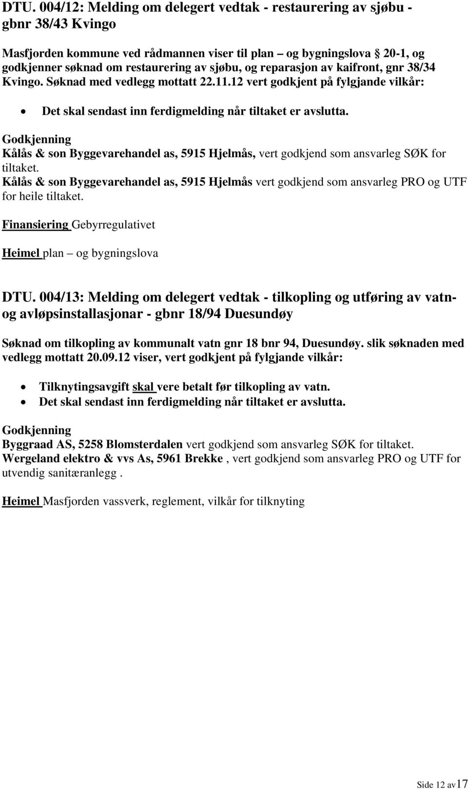 Kålås & son Byggevarehandel as, 5915 Hjelmås, vert godkjend som ansvarleg SØK for tiltaket. Kålås & son Byggevarehandel as, 5915 Hjelmås vert godkjend som ansvarleg PRO og UTF for heile tiltaket.