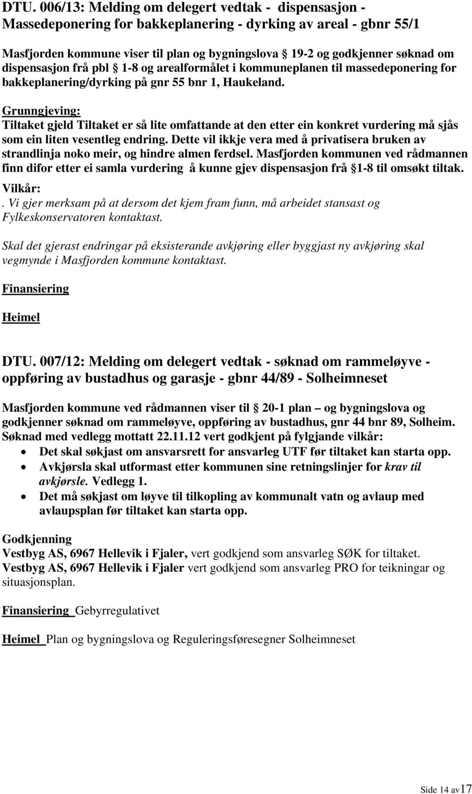 Grunngjeving: Tiltaket gjeld Tiltaket er så lite omfattande at den etter ein konkret vurdering må sjås som ein liten vesentleg endring.