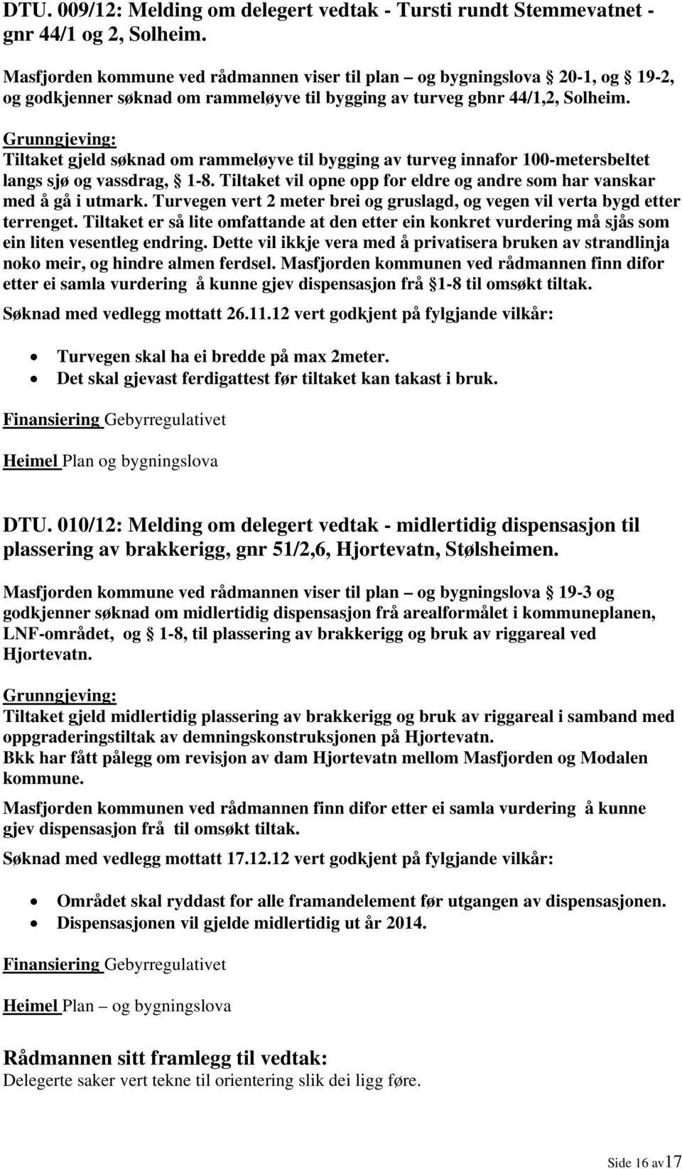 Grunngjeving: Tiltaket gjeld søknad om rammeløyve til bygging av turveg innafor 100-metersbeltet langs sjø og vassdrag, 1-8. Tiltaket vil opne opp for eldre og andre som har vanskar med å gå i utmark.