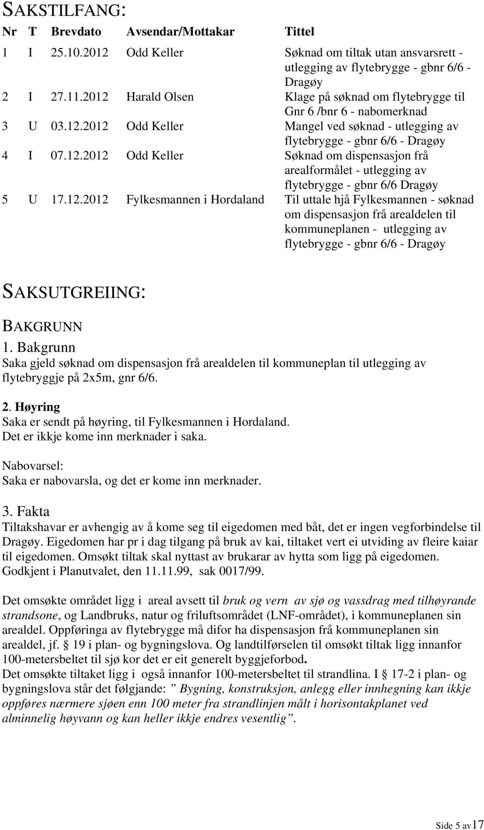 12.2012 Fylkesmannen i Hordaland Til uttale hjå Fylkesmannen - søknad om dispensasjon frå arealdelen til kommuneplanen - utlegging av flytebrygge - gbnr 6/6 - Dragøy SAKSUTGREIING: BAKGRUNN 1.