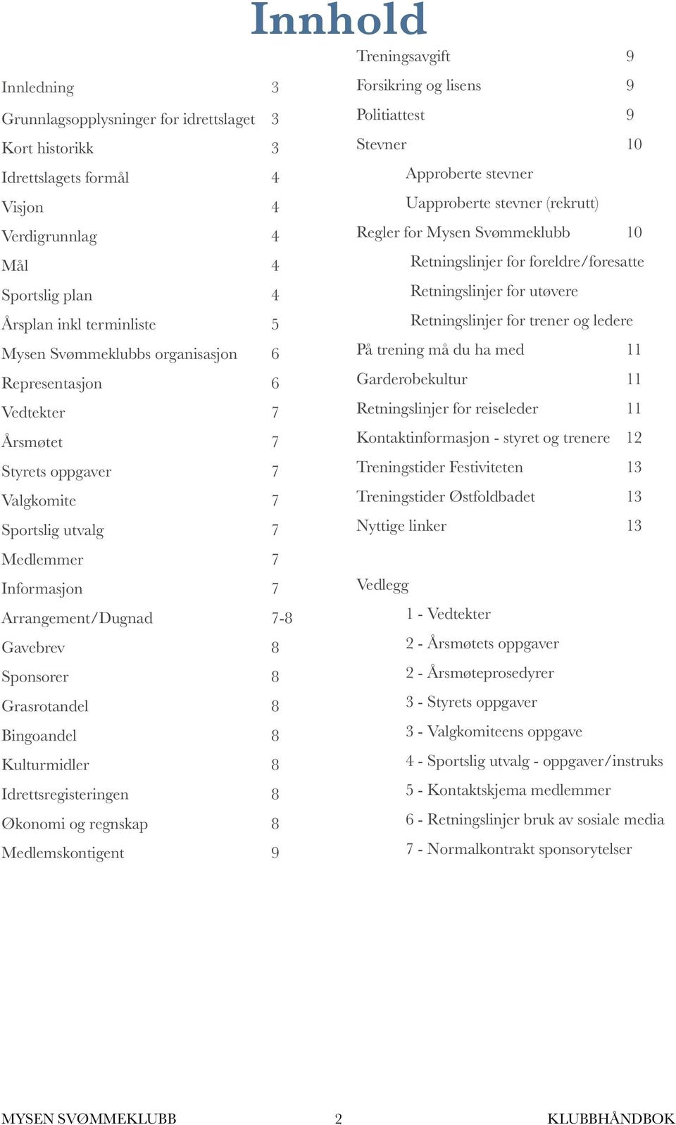 Bingoandel 8 Kulturmidler 8 Idrettsregisteringen 8 Økonomi og regnskap 8 Medlemskontigent 9 Innhold Treningsavgift 9 Forsikring og lisens 9 Politiattest 9 Stevner 10 Approberte stevner Uapproberte