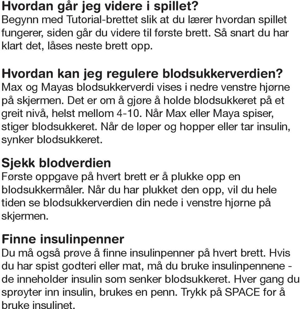 Når Max eller Maya spiser, stiger blodsukkeret. Når de løper og hopper eller tar insulin, synker blodsukkeret. Sjekk blodverdien Første oppgave på hvert brett er å plukke opp en blodsukkermåler.