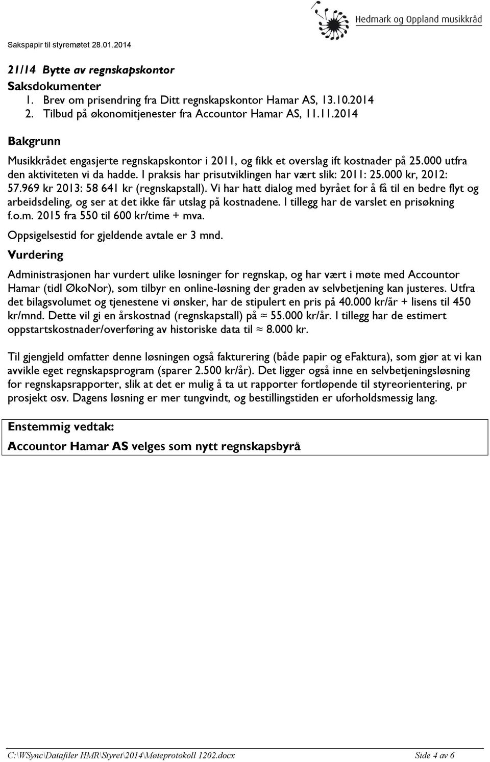 000 kr, 2012: 57.969 kr 2013: 58 641 kr (regnskapstall). Vi har hatt dialog med byrået for å få til en bedre flyt og arbeidsdeling, og ser at det ikke får utslag på kostnadene.