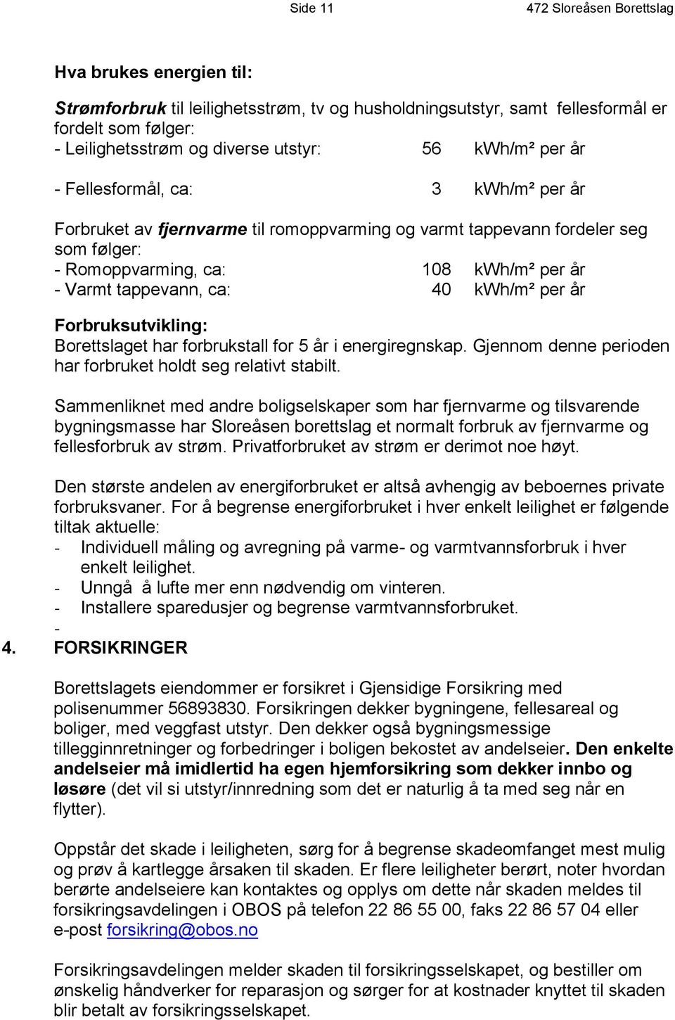 40 kwh/m² per år Forbruksutvikling: Borettslaget har forbrukstall for 5 år i energiregnskap. Gjennom denne perioden har forbruket holdt seg relativt stabilt.