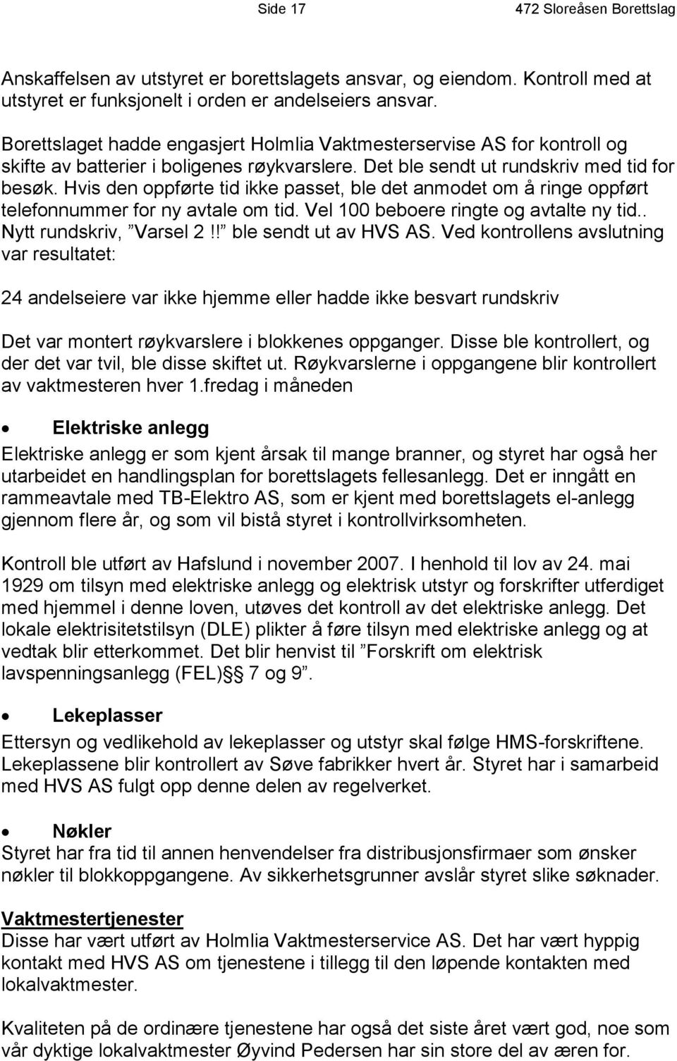 Hvis den oppførte tid ikke passet, ble det anmodet om å ringe oppført telefonnummer for ny avtale om tid. Vel 100 beboere ringte og avtalte ny tid.. Nytt rundskriv, Varsel 2!! ble sendt ut av HVS AS.