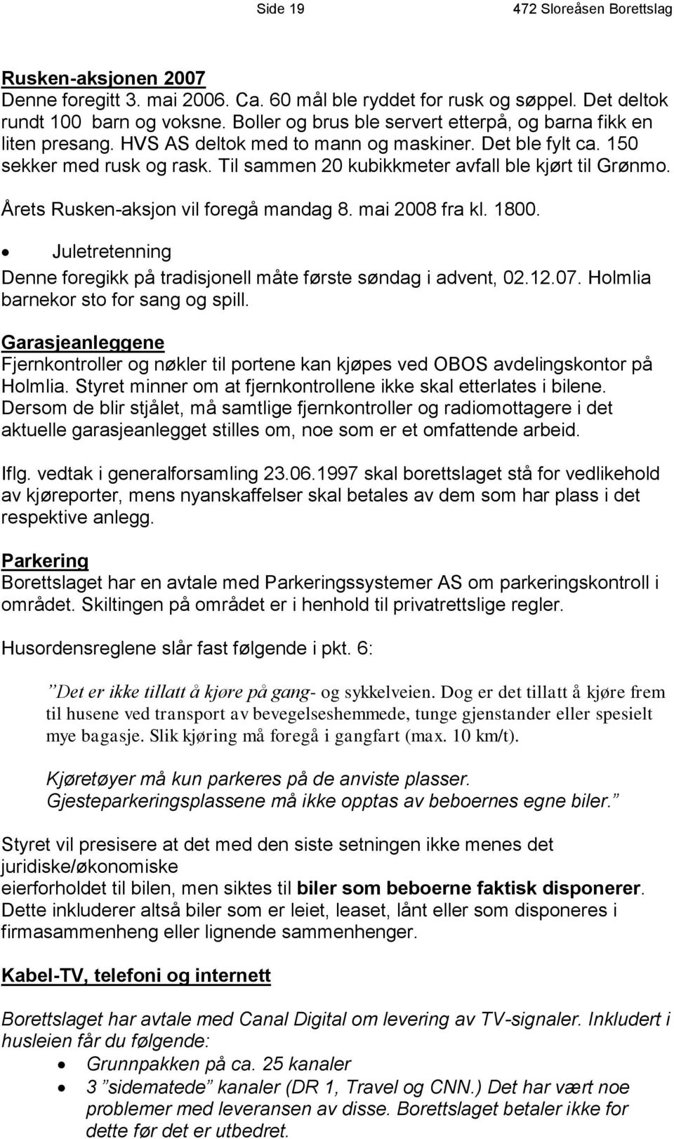 Til sammen 20 kubikkmeter avfall ble kjørt til Grønmo. Årets Rusken-aksjon vil foregå mandag 8. mai 2008 fra kl. 1800. Juletretenning Denne foregikk på tradisjonell måte første søndag i advent, 02.12.