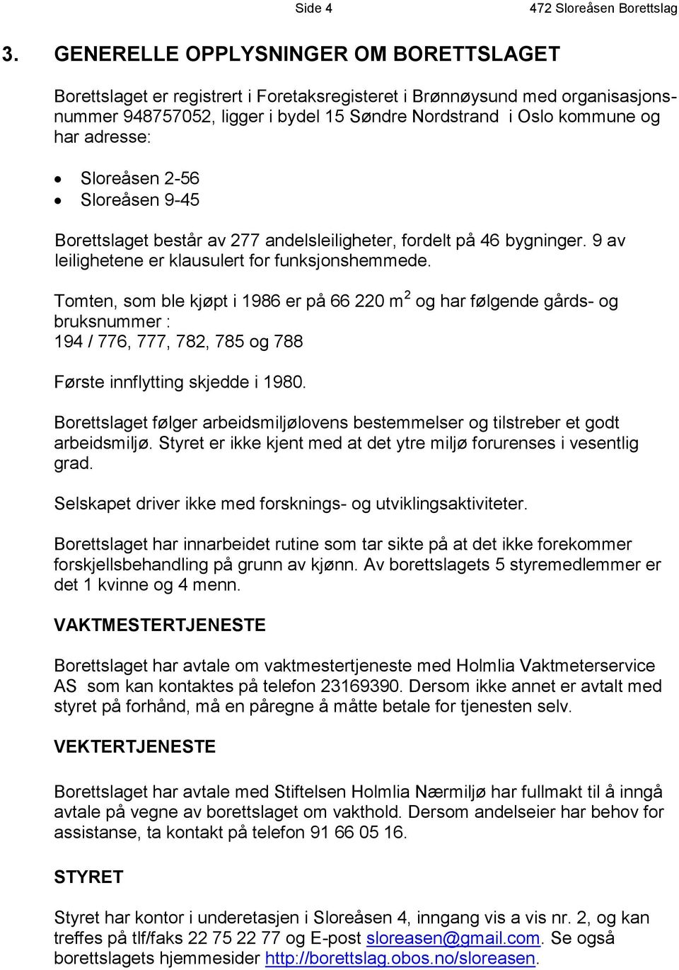 adresse: Sloreåsen 2-56 Sloreåsen 9-45 Borettslaget består av 277 andelsleiligheter, fordelt på 46 bygninger. 9 av leilighetene er klausulert for funksjonshemmede.