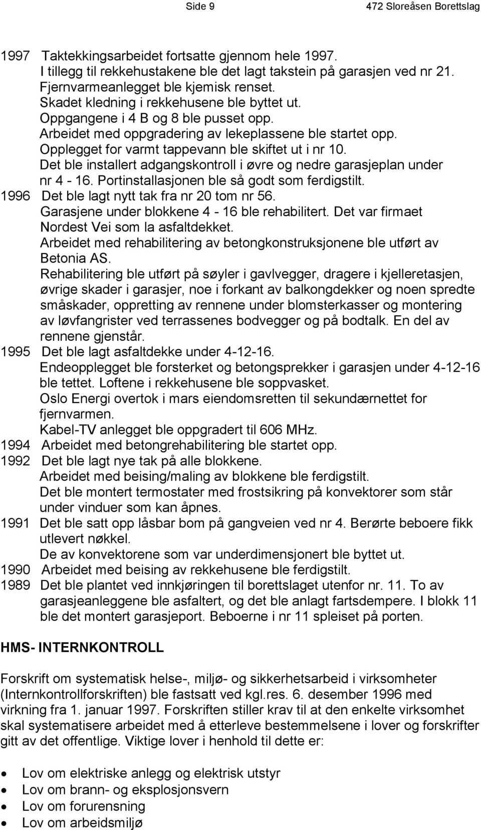 Det ble installert adgangskontroll i øvre og nedre garasjeplan under nr 4-16. Portinstallasjonen ble så godt som ferdigstilt. 1996 Det ble lagt nytt tak fra nr 20 tom nr 56.