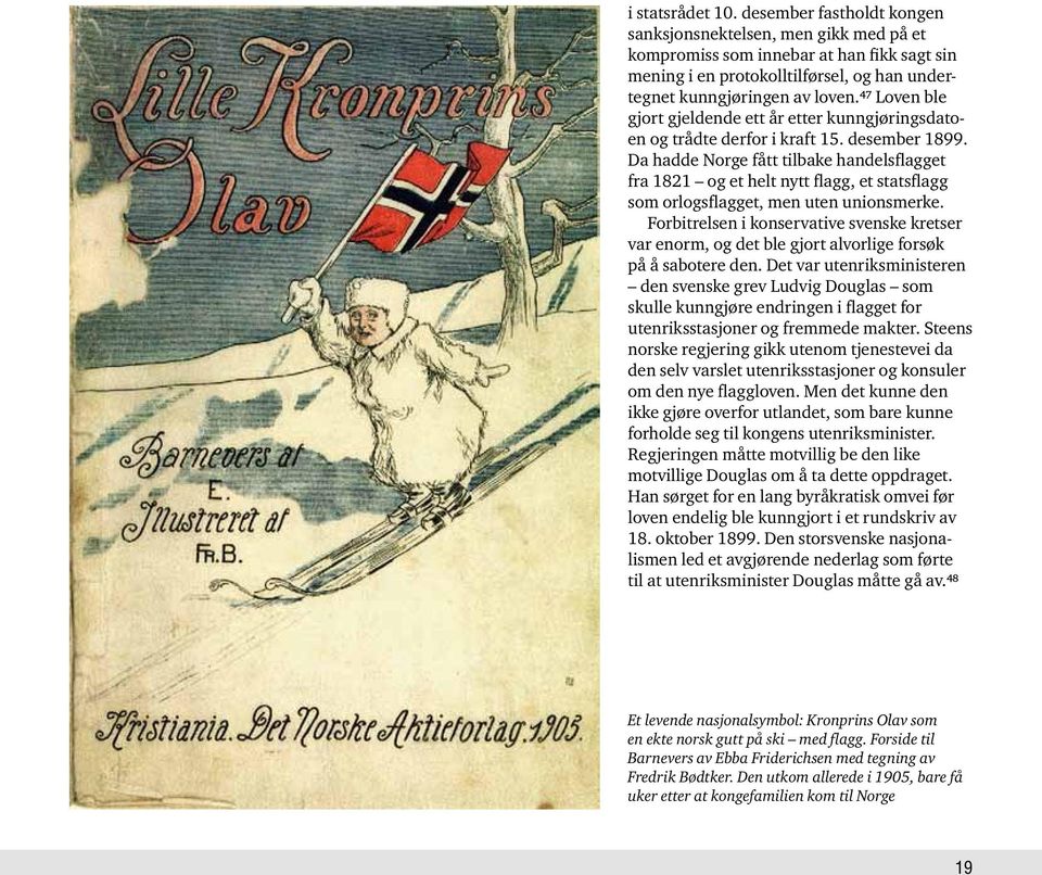 Da hadde Norge fått tilbake handelsflagget fra 1821 og et helt nytt flagg, et statsflagg som orlogsflagget, men uten unionsmerke.