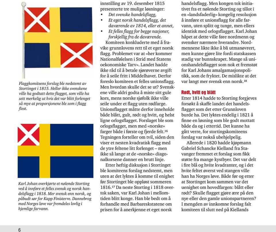 Karl Johan overkjørte et nølende Storting ved å innføre et felles svensk og norsk handelsflagg i 1818. Mer svensk enn norsk, og påbudt sør for Kapp Finisterre.