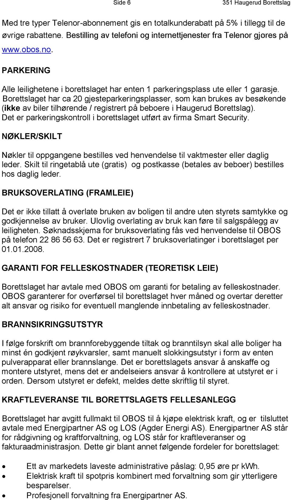 Borettslaget har ca 20 gjesteparkeringsplasser, som kan brukes av besøkende (ikke av biler tilhørende / registrert på beboere i Haugerud Borettslag).