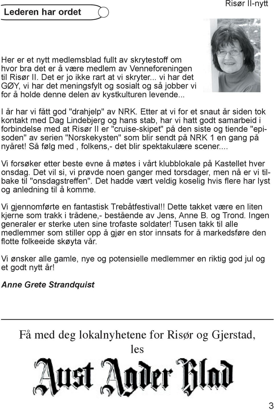Etter at vi for et snaut år siden tok kontakt med Dag Lindebjerg og hans stab, har vi hatt godt samarbeid i forbindelse med at Risør II er "cruise-skipet" på den siste og tiende "episoden" av serien