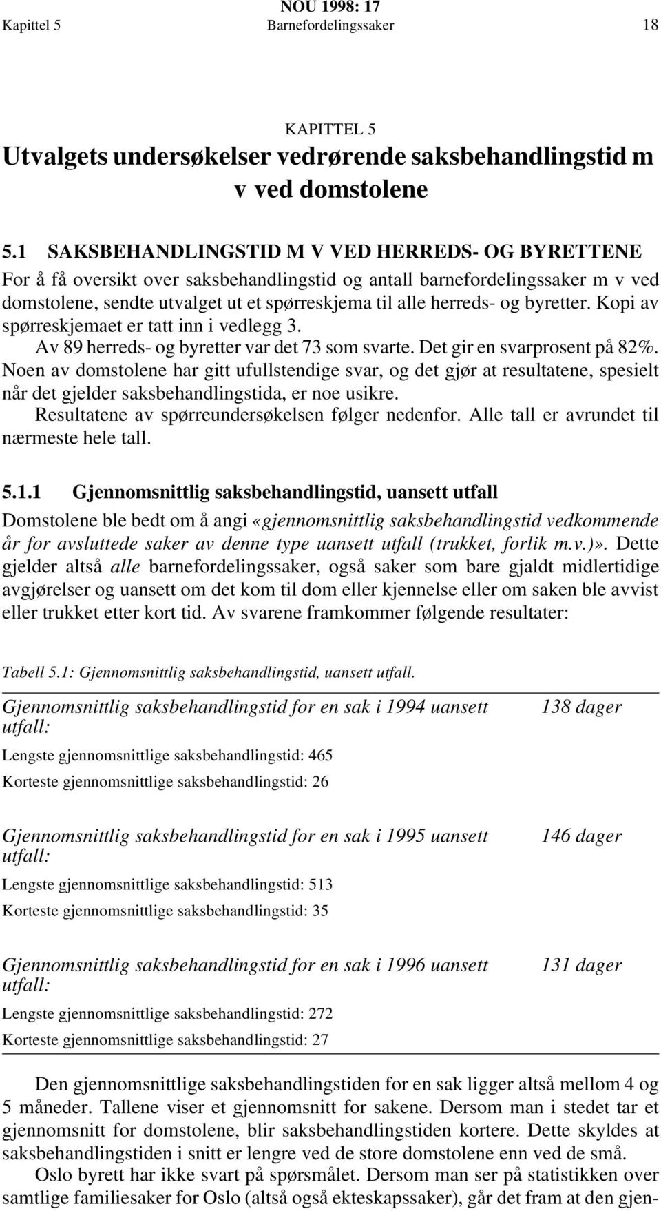 byretter. Kopi av spørreskjemaet er tatt inn i vedlegg 3. Av 89 herreds- og byretter var det 73 som svarte. Det gir en svarprosent på 82%.