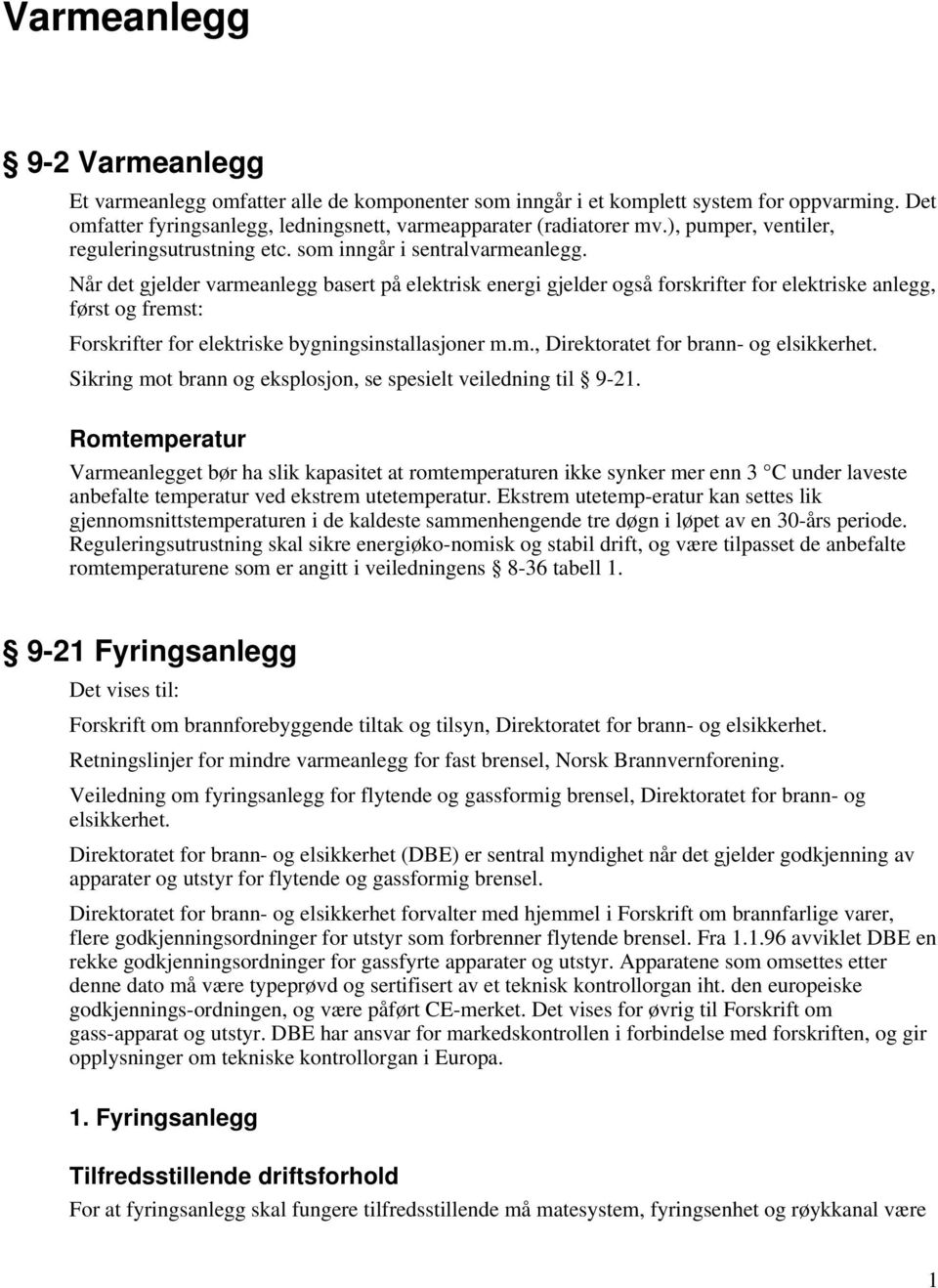 Når det gjelder varmeanlegg basert på elektrisk energi gjelder også forskrifter for elektriske anlegg, først og fremst: Forskrifter for elektriske bygningsinstallasjoner m.m., Direktoratet for brann- og elsikkerhet.