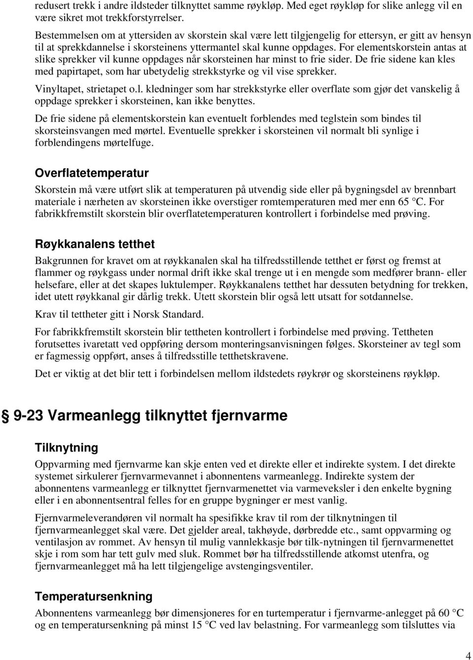 For elementskorstein antas at slike sprekker vil kunne oppdages når skorsteinen har minst to frie sider. De frie sidene kan kles med papirtapet, som har ubetydelig strekkstyrke og vil vise sprekker.