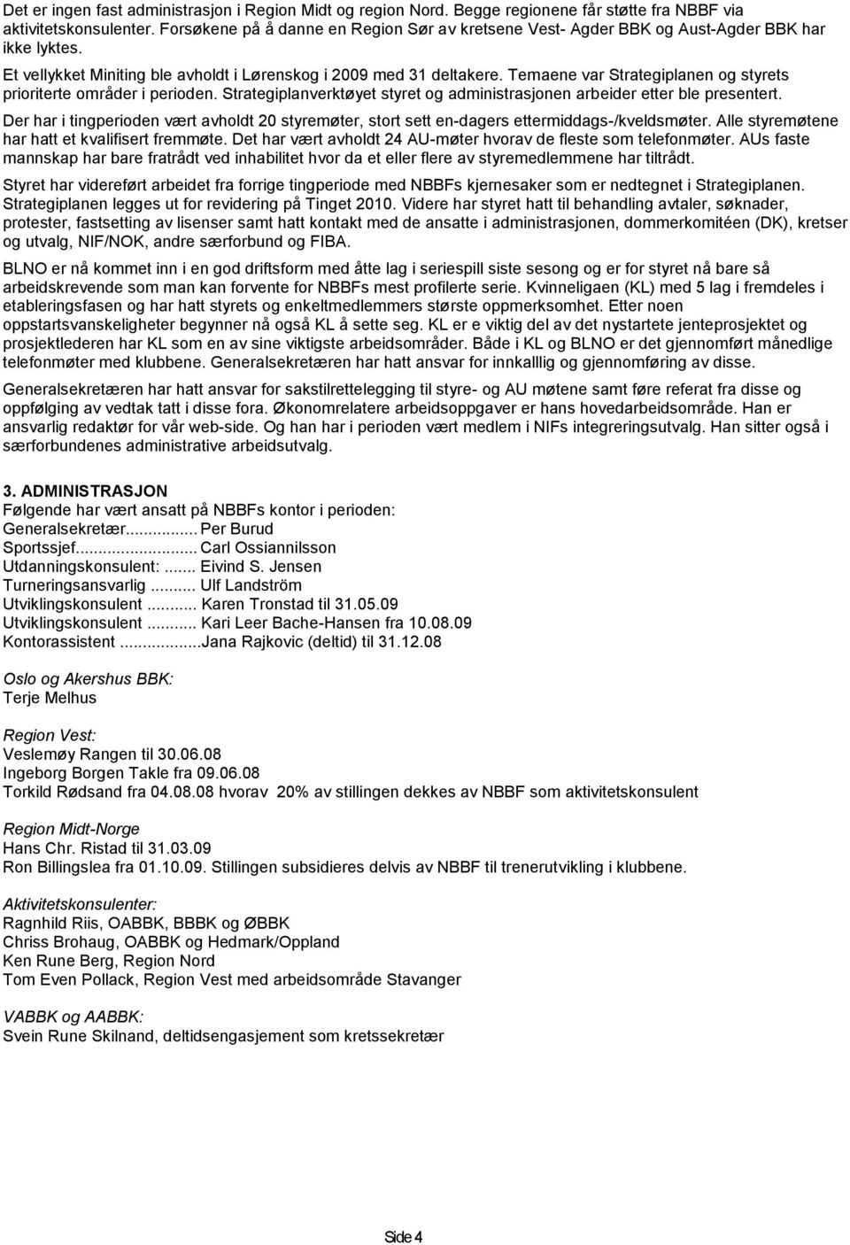 Temaene var Strategiplanen og styrets prioriterte områder i perioden. Strategiplanverktøyet styret og administrasjonen arbeider etter ble presentert.