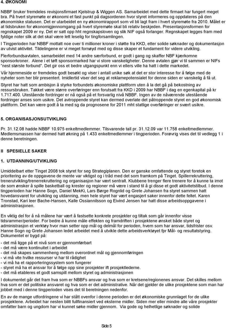 Det er utarbeidet en ny økonomirapport som vil bli lagt fram i hvert styremøte fra 2010. Målet er at tidsbruken for økonomigjennomgang på hvert styremøte skal bli relativ beskjeden.