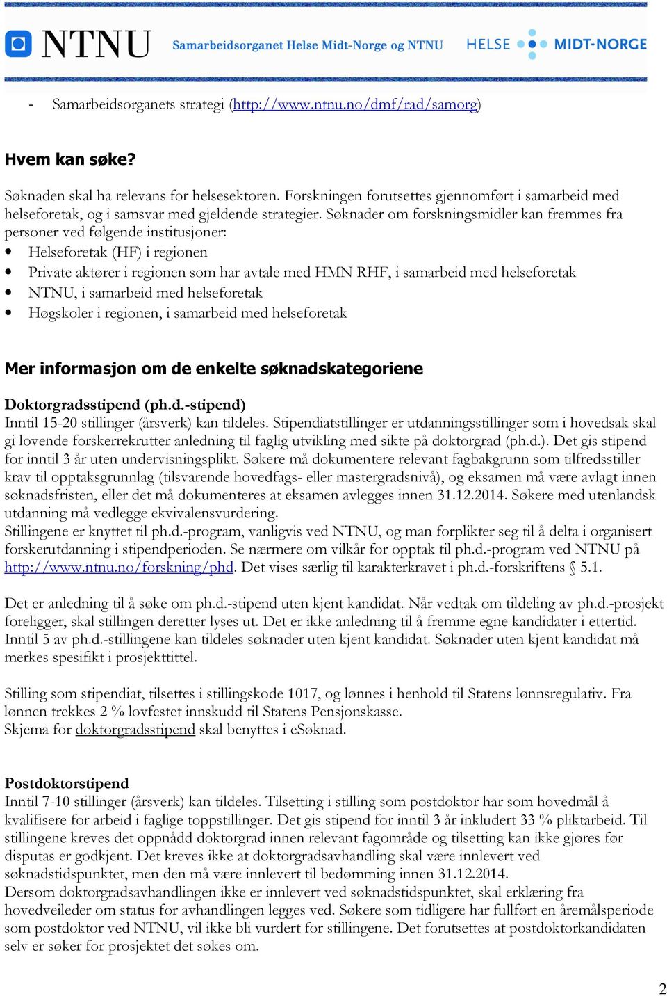 Søknader om forskningsmidler kan fremmes fra personer ved følgende institusjoner: Helseforetak (HF) i regionen Private aktører i regionen som har avtale med HMN RHF, i samarbeid med helseforetak