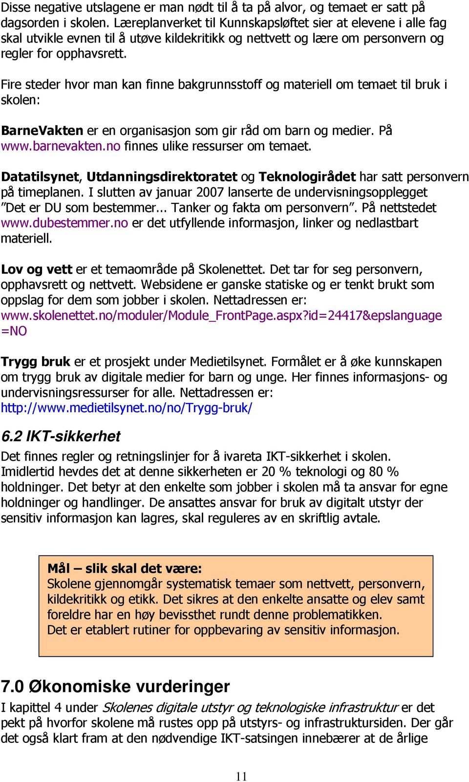 Fire steder hvor man kan finne bakgrunnsstoff og materiell om temaet til bruk i skolen: BarneVakten er en organisasjon som gir råd om barn og medier. På www.barnevakten.