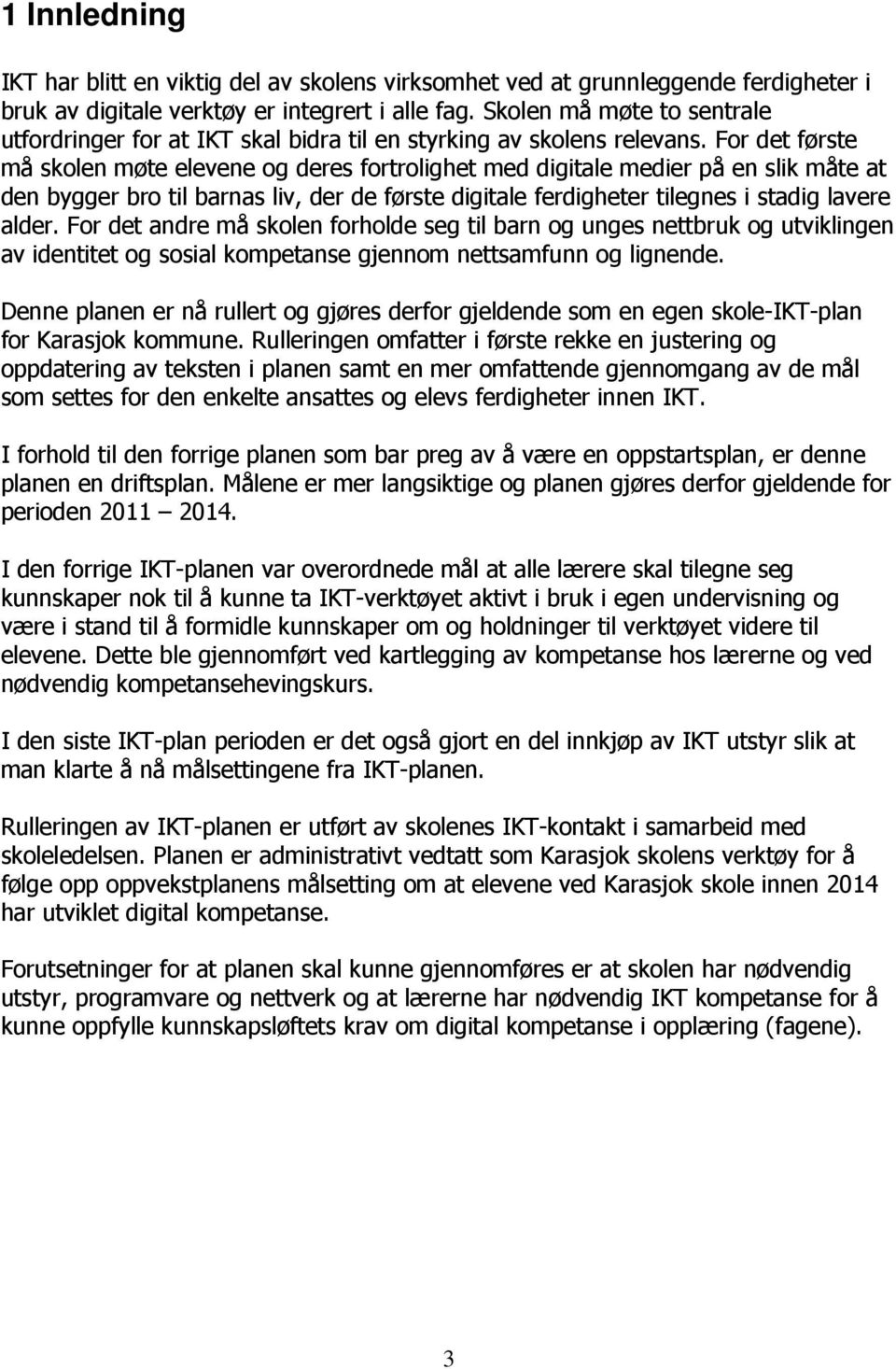 For det første må skolen møte elevene og deres fortrolighet med digitale medier på en slik måte at den bygger bro til barnas liv, der de første digitale ferdigheter tilegnes i stadig lavere alder.